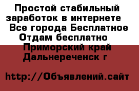 Простой стабильный заработок в интернете. - Все города Бесплатное » Отдам бесплатно   . Приморский край,Дальнереченск г.
